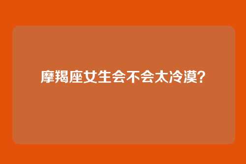 摩羯座女生会不会太冷漠?