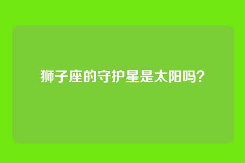 狮子座的守护星是太阳吗？