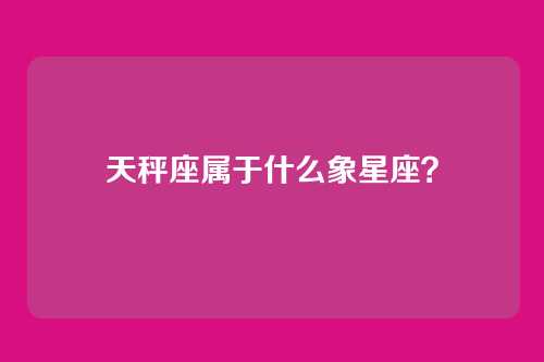 天秤座属于什么象星座？