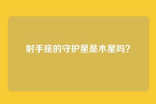 射手座的守护星是木星吗？