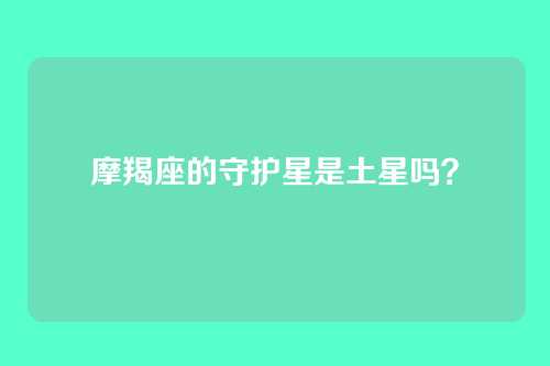摩羯座的守护星是土星吗？