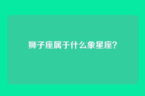 狮子座属于什么象星座？