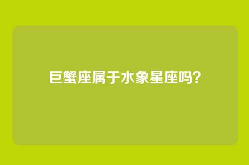 巨蟹座属于水象星座吗？