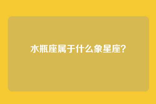 水瓶座属于什么象星座？