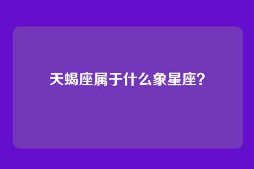 天蝎座属于什么象星座？