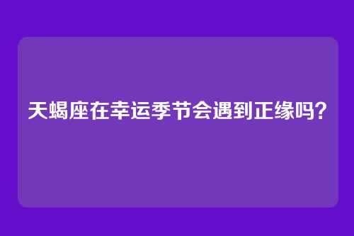 天蝎座在幸运季节会遇到正缘吗？