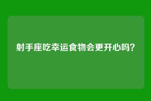 射手座吃幸运食物会更开心吗？