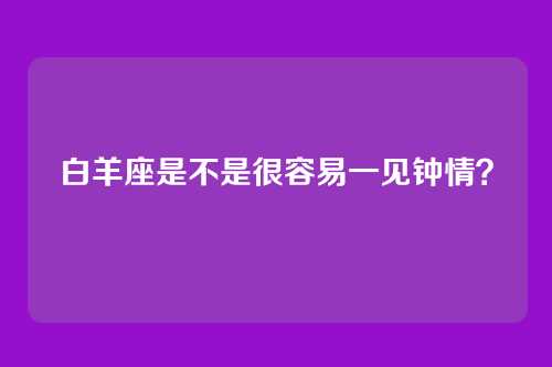 白羊座是不是很容易一见钟情？