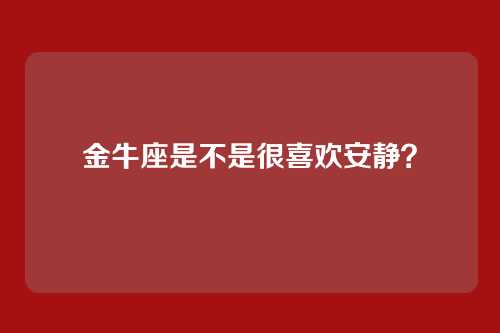 金牛座是不是很喜欢安静？