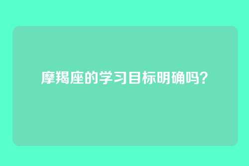摩羯座的学习目标明确吗？