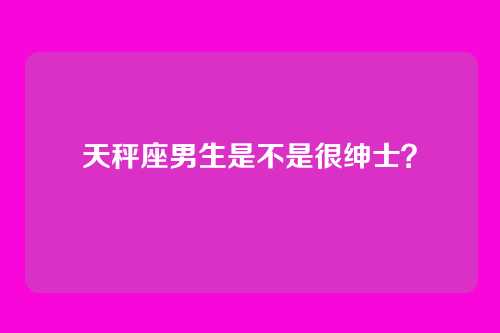 天秤座男生是不是很绅士？