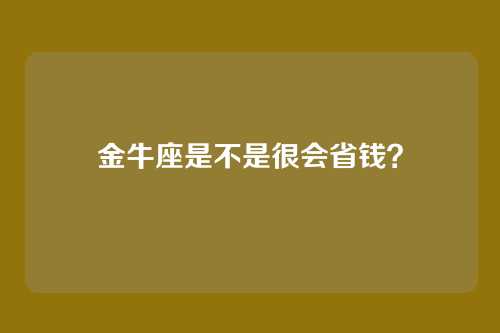 金牛座是不是很会省钱？