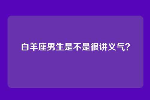 白羊座男生是不是很讲义气？