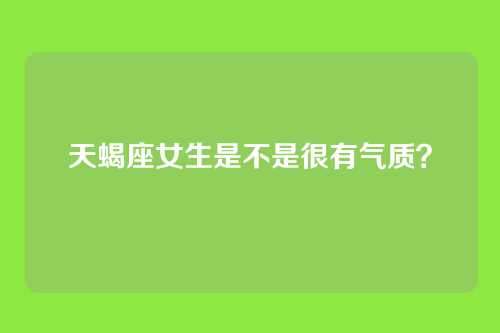 天蝎座女生是不是很有气质？