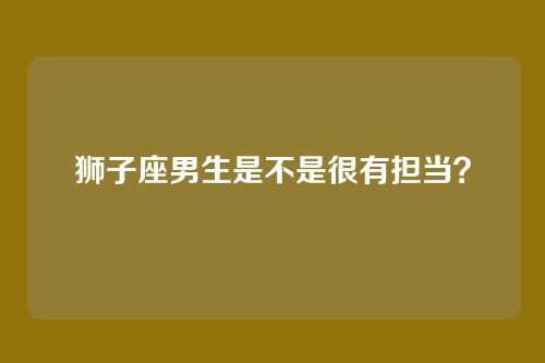 狮子座男生是不是很有担当？