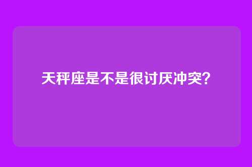 天秤座是不是很讨厌冲突？
