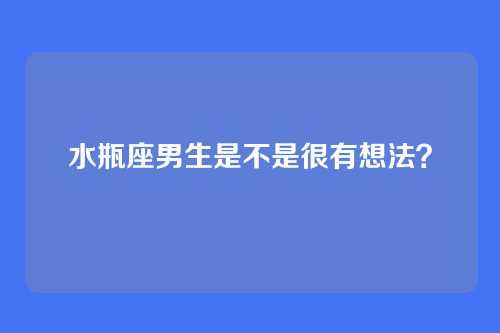 水瓶座男生是不是很有想法？