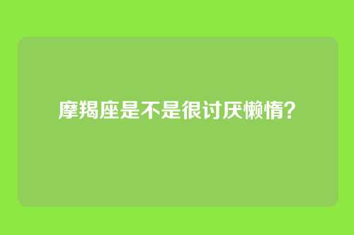 摩羯座是不是很讨厌懒惰？