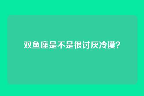 双鱼座是不是很讨厌冷漠？