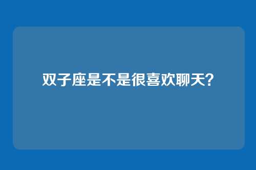 双子座是不是很喜欢聊天？