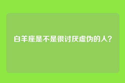 白羊座是不是很讨厌虚伪的人？