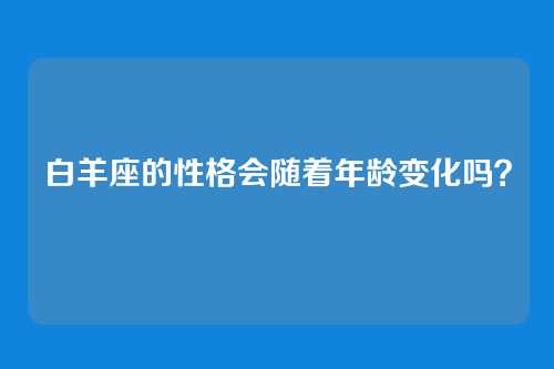 白羊座的性格会随着年龄变化吗？