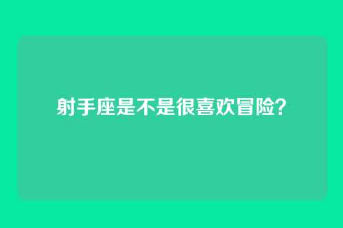 射手座是不是很喜欢冒险？