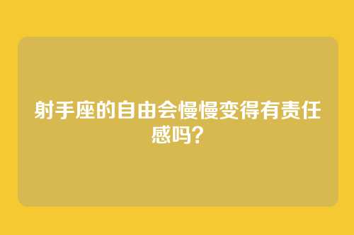 射手座的自由会慢慢变得有责任感吗？