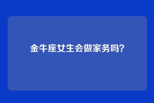 金牛座女生会做家务吗？