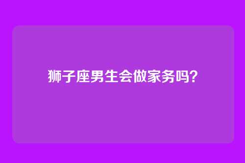 狮子座男生会做家务吗？