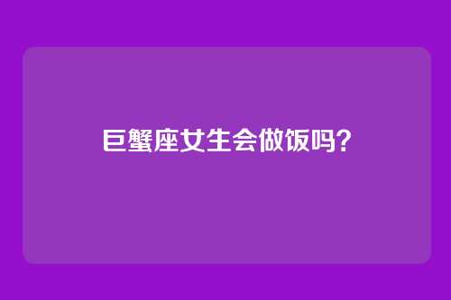 巨蟹座女生会做饭吗？