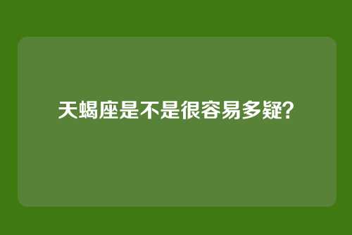 天蝎座是不是很容易多疑？