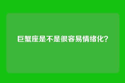 巨蟹座是不是很容易情绪化？