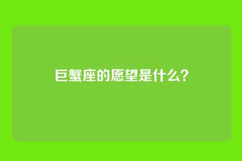 巨蟹座的愿望是什么？