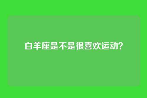 白羊座是不是很喜欢运动？