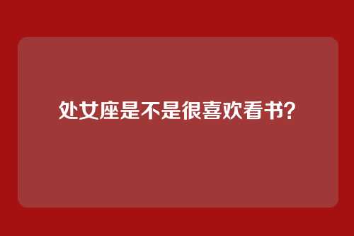处女座是不是很喜欢看书？