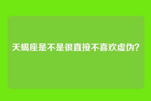 天蝎座是不是很直接不喜欢虚伪？