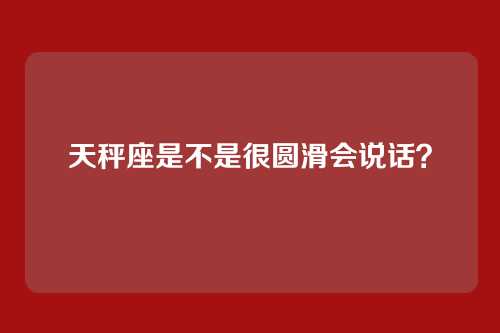 天秤座是不是很圆滑会说话？