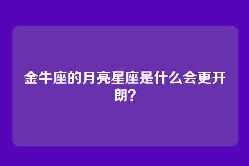 金牛座的月亮星座是什么会更开朗？
