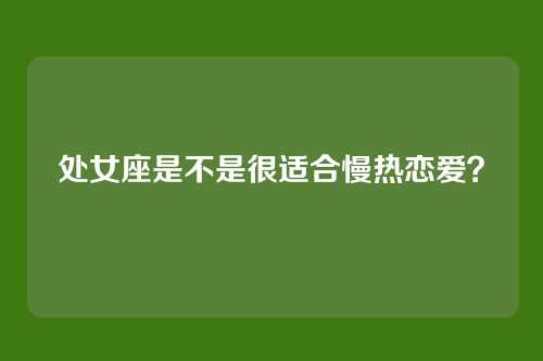处女座是不是很适合慢热恋爱？