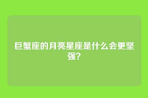 巨蟹座的月亮星座是什么会更坚强？