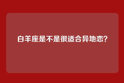 白羊座是不是很适合异地恋？