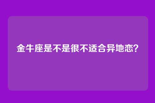 金牛座是不是很不适合异地恋？