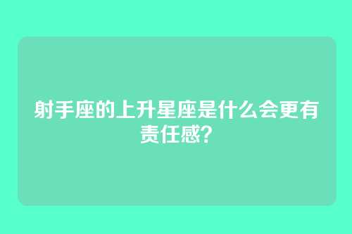 射手座的上升星座是什么会更有责任感？