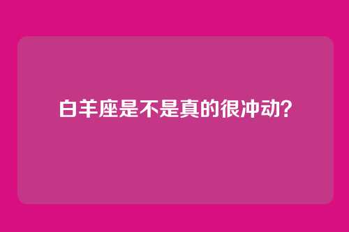 白羊座是不是真的很冲动？