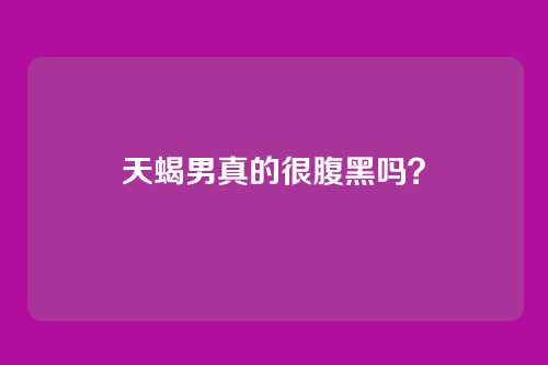 天蝎男真的很腹黑吗？