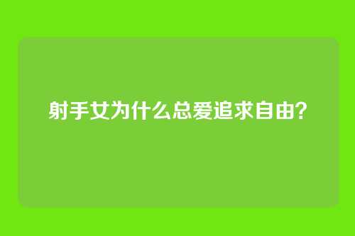 射手女为什么总爱追求自由？