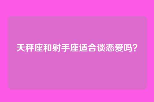 天秤座和射手座适合谈恋爱吗？