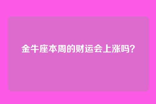 金牛座本周的财运会上涨吗？