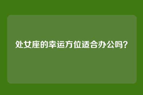 处女座的幸运方位适合办公吗？